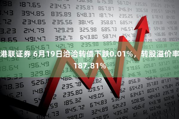 港联证券 6月19日洽洽转债下跌0.01%，转股溢价率187.81%