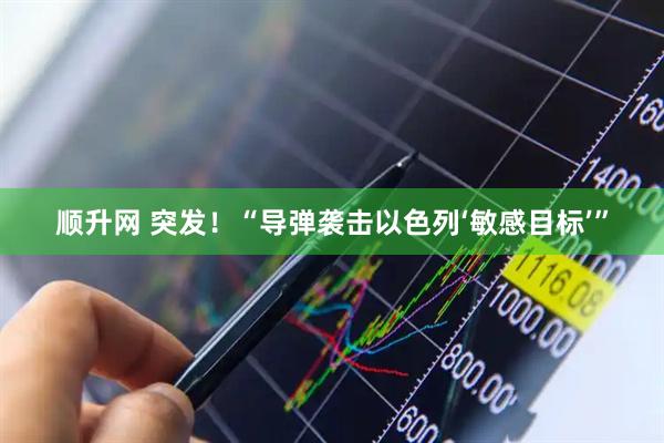 顺升网 突发！“导弹袭击以色列‘敏感目标’”