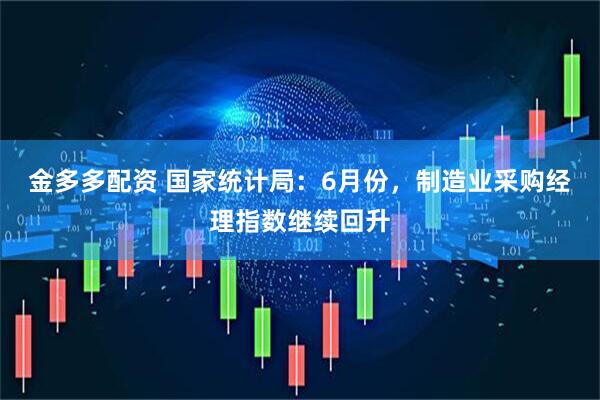 金多多配资 国家统计局：6月份，制造业采购经理指数继续回升
