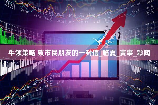 牛领策略 致市民朋友的一封信_临夏_赛事_彩陶